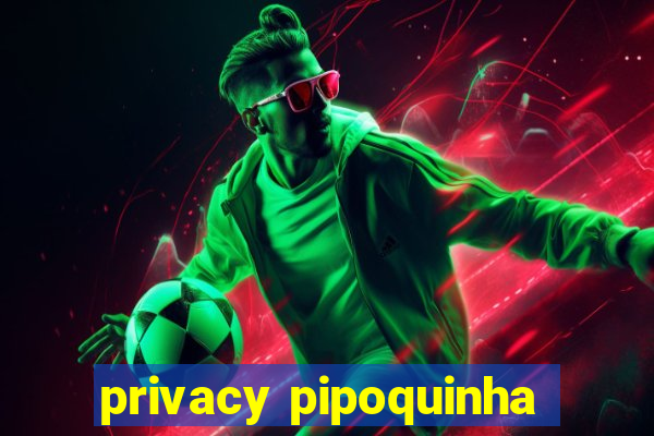 privacy pipoquinha